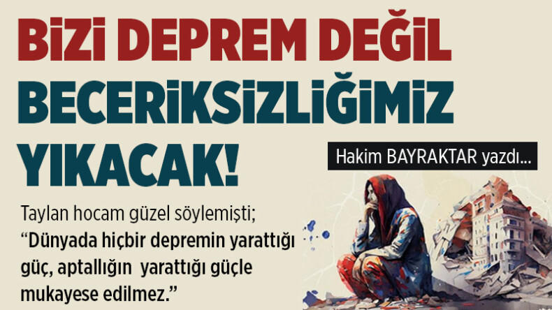 Bizi deprem değil beceriksizliğimiz yıkacak!